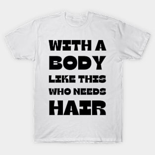 With A Body Like This Who Needs Hair T-Shirt